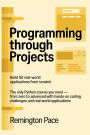 Programming Through Projects: Build 50 Real-World Applications from Scratch The Only Python Course You Need - From Zero to Advanced with Hands-On Cod