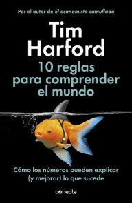 Title: 10 reglas para comprender el mundo: Cómo los números pueden explicar (y mejorar) lo que sucede, Author: Tim Harford