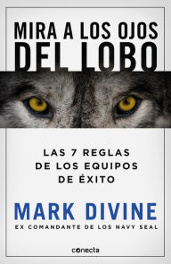 Title: Mira a los ojos del lobo: Las 7 reglas de los equipos de éxito, Author: Mark Divine