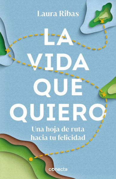 La vida que quiero: Una hoja de ruta hacia tu felicidad / The Life I Want. A Roa d Map to Happiness