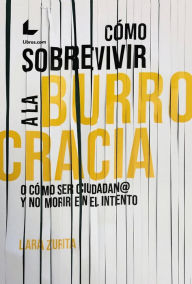 Title: Cómo sobrevivir a la burrocracia: O cómo ser ciudadano y no morir en el intento, Author: Lara Zurita