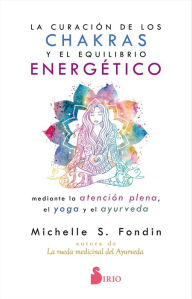 Title: Curación de los chakras y el equilibrio energético mediante la atención plena, el yoga y el ayurveda, La, Author: Michelle S. Fondin