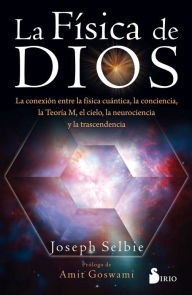 Title: La física de Dios: La conexión entre la física cuántica, la conciencia, la Teoría M, el cielo, la neurociencia y la transcedencia, Author: Joseph Selbie