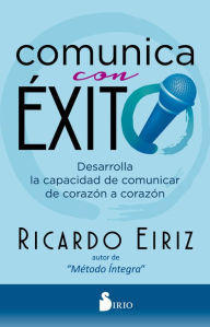 Title: Comunica con éxito: Desarrolla la capacidad de comunicar de corazón a corazón, Author: Ricardo Eiriz