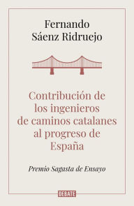 Title: Contribución de los ingenieros de caminos catalanes al progreso de España, Author: Fernando Sáenz Ridruejo