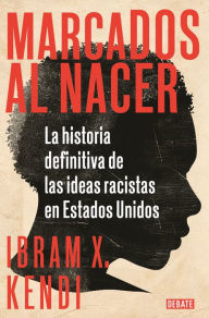 Title: Marcados al nacer: La historia definitiva de las ideas racistas en Estados Unido s / Stamped from the Beginning: The Definitive History of Racist Ideas in, Author: Ibram X. Kendi