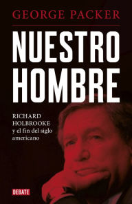 Title: Nuestro hombre: Richard Holbrooke y el fin del siglo americano, Author: George Packer