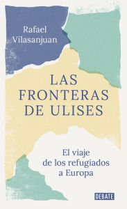 Title: Las fronteras de Ulises: El viaje de los refugiados a Europa, Author: Rafael Vilasanjuan
