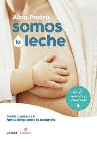 Title: Somos la leche: Dudas, consejos y falsos mitos sobre la lactancia / We Are Milk: Doubts, advice, and false myths about breastfeeding, Author: Alba Padro