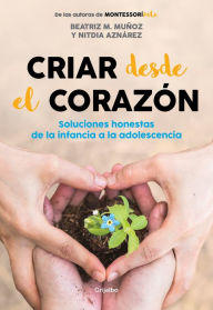 Title: Criar desde el corazón: Soluciones honestas de la infancia a la adolescencia / R earing from the Heart: Honest Solutions from Childhood to Adolescence, Author: Nitdia Aznarez