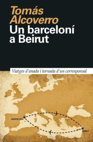 Title: Un barceloní a Beirut: Viatges d'anada i tornada d'un corresponsal, Author: Tomás Alcoverro