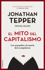 Title: El mito del capitalismo: Los monopolios y la muerte de la competencia, Author: Jonathan Tepper