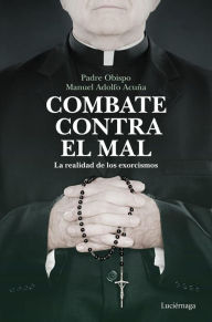 Title: Combate contra el mal: La realidad de los exorcismos, Author: Padre Obispo Manuel Adolfo Acuña