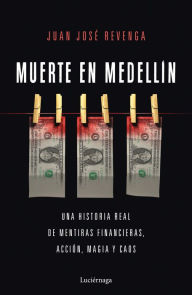 Title: Muerte en Medellin: Una historia real de mentiras financieras, acción, magia y caos, Author: Juan José Revenga