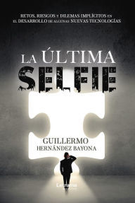 Title: La última selfie: Retos, riesgos y dilemas implícitos en el desarrollo de algunas nuevas tecnologías, Author: Guillermo Hernández Bayona