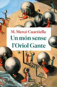 Title: Un món sense l'Oriol Gante, Author: M. Mercè Cuartiella