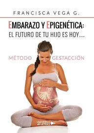 Title: Embarazo y epigenética: el futuro de tu hijo es hoy?, Author: Francisca Vega G.
