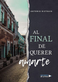 Title: Al final de querer amarte, Author: Antonio Bistrain