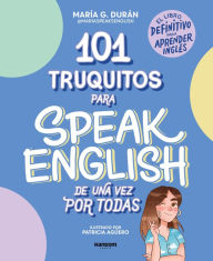 Title: 101 truquitos para speak English de una vez por todas: El libro definitivo para aprender inglés / 101 Little Tricks for Speaking English Once and for All, Author: MARÍA G. DURÁN