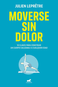 Title: Moverse sin dolor: 10 claves para construir un cuerpo saludable a cualquier edad, Author: Julien Leprêtre