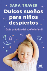 Title: Dulces sueños para niños despiertos: Guía práctica del sueño infantil, Author: Sara Traver