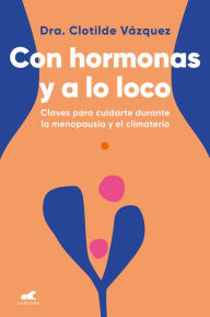 Title: Con hormonas y a lo loco: Claves para cuidarte en la menopausia y el climaterio / Hormonal and Wild, Author: Clotilde Vázquez