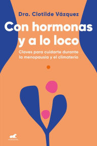 Title: Con hormonas y a lo loco: Claves para cuidarte durante la menopausia y el climaterio, Author: Doctora Clotilde Vázquez