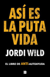 Title: Así es la puta vida: El libro de ANTI-autoayuda, Author: Jordi Wild