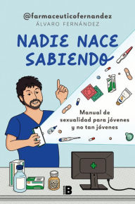 Title: Nadie nace sabiendo: Manual de sexualidad para jóvenes y no tan jóvenes, Author: Álvaro Fernández (@FarmacéuticoFernández)