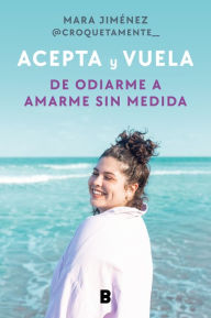 Title: Acepta y vuela: De odiarme a amarme sin medida / Accept It and Take Flight: From Hating Myself to Loving Myself Beyond Measure, Author: Mara Jiménez