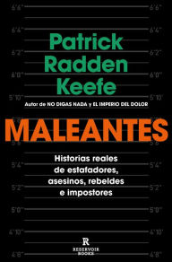 Title: Maleantes: Historias reales de estafadores, asesinos, rebeldes e impostores, Author: Patrick Radden Keefe