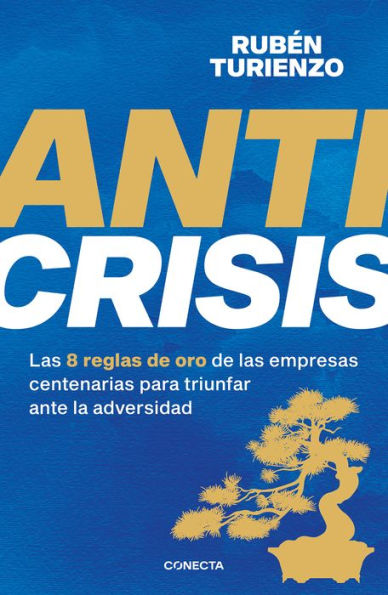 Anticrisis: Las 8 reglas de oro de las empresas centenarias para triunfar ante l a adversidad / Anticrisis. Eight Golden Rules from Century-Old Businesses