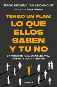 Title: Tengo un plan: lo que ellos saben y tú no: 39 principios para crear una vida con resultados y ser feliz, Author: Sergio Beguería (@sergiobegueria)