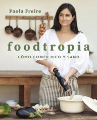 Title: Foodtropia: Cómo comer rico y sano, Author: Paola Freire