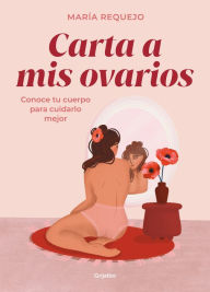 Title: Carta a mis ovarios : Conoce tu cuerpo para cuidarlo mejor / Letter to My Ovarie s. Know Your Body to Take Better Care of It, Author: María Requejo