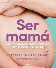 Title: Ser mamá. Guía de embarazo, parto y posparto con ciencia y emoción / Becoming a Mom, Author: Nazareth Belart