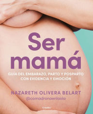 Title: Ser mamá. Guía de embarazo, parto y posparto con evidencia y emoción, Author: Nazareth Olivera Belart (@comadronaenlaola)