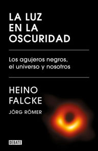 Title: La luz en la oscuridad: Los agujeros negros, el universo y nosotros, Author: Heino Falcke