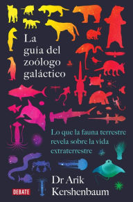 Title: La guía del zoólogo galáctico: Lo que la fauna terrestre revela sobre la vida extraterrestre, Author: Arik Kershenbaum