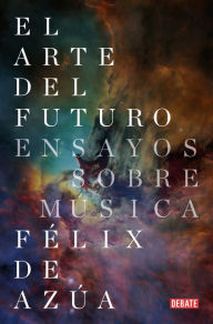 Title: El arte del futuro: Ensayos sobre música, Author: Félix de Azúa