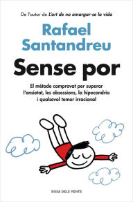 Title: Sense por: El mètode comprovat per superar l'ansietat, les obsessions, la hipocondria i qualsevol temor irracional, Author: Rafael Santandreu