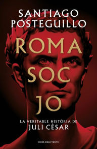 Title: Roma soc jo (Sèrie Juli Cèsar 1): La veritable història de Juli Cèsar, Author: Santiago Posteguillo