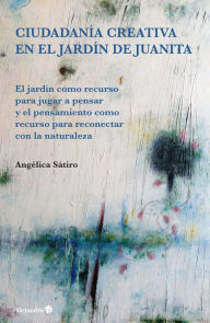 Title: Ciudadanía creativa en el jardín de Juanita: El jardín como recurso para jugar a pensar y el pensamiento como recurso para reconectar con la naturaleza, Author: Angélica Lucas Sátiro