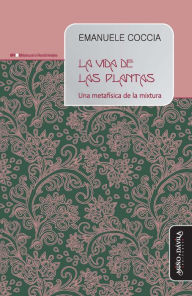 Title: La vida de las plantas: Una metafísica de la mixtura, Author: Emanuele Coccia