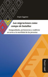 Title: Las migraciones como campo de batallas: Desigualdades, pertenencias y conflictos en torno a la movilidad de las personas, Author: Sergio Caggiano