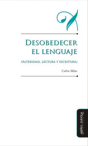 Title: Desobedecer el lenguaje (alteridad, lectura y escritura), Author: Carlos Skliar