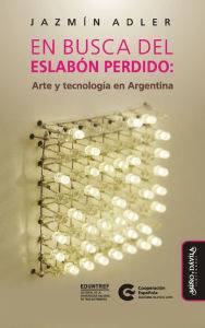 Title: En busca del eslabón perdido: Arte y tecnología en Argentina, Author: Jazmín Adler