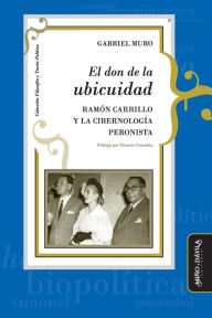 Title: El don de la ubicuidad: Ramón Carrillo y la cibernología peronista, Author: Horacio Gonzïlez