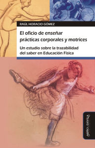 Title: El oficio de enseñar prácticas corporales y motrices: Un estudio sobre la trazabilidad del saber en Educación Física, Author: Raúl Horacio Gómez