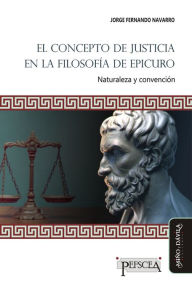 Title: El concepto de justicia en la filosofía de Epicuro: Naturaleza y convención, Author: Jorge Fernando Navarro